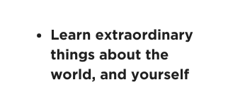 Learn extraordinary things about the world and yourself