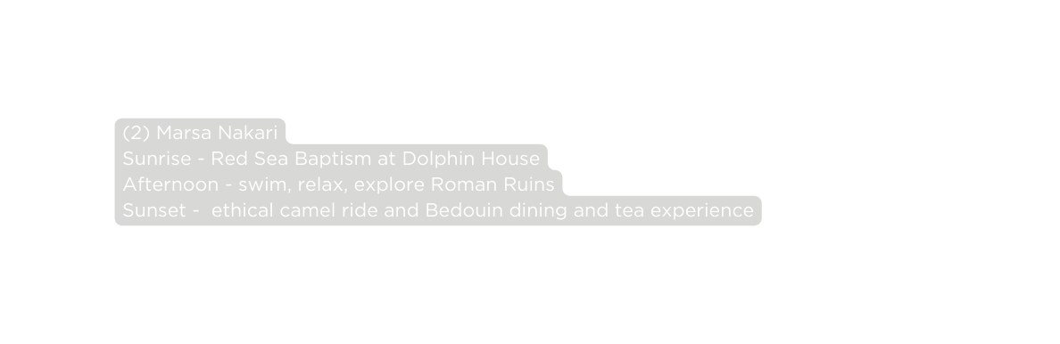 2 Marsa Nakari Sunrise Red Sea Baptism at Dolphin House Afternoon swim relax explore Roman Ruins Sunset ethical camel ride and Bedouin dining and tea experience